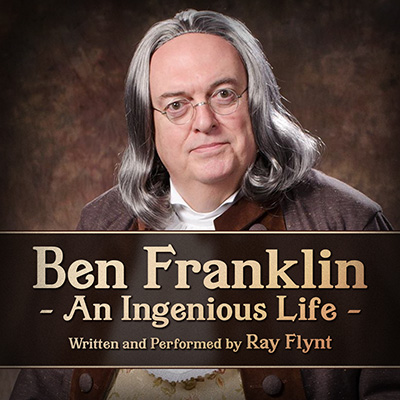 Ben Franklin: An Ingenious Life - Written and Performed by Ray Flynt